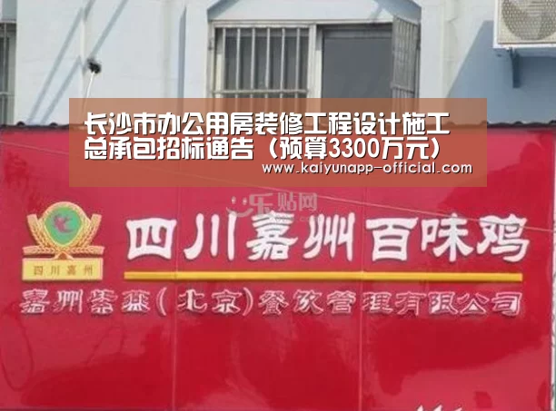 
长沙市办公用房装修工程设计施工总承包招标通告（预算3300万元）【 开云官网】