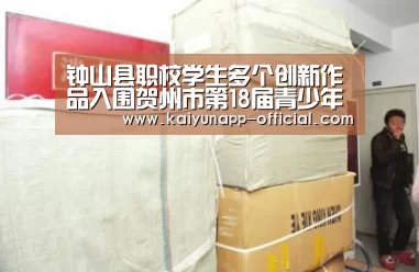 钟山县职校学生多个创新作品入围贺州市第18届青少年科技创新大赛决赛_开云(图3) 开云APP